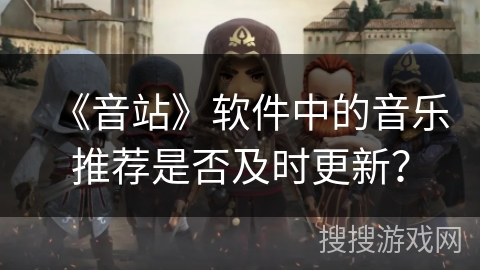 《音站》软件中的音乐推荐是否及时更新？