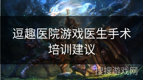 逗趣医院游戏医生手术培训建议