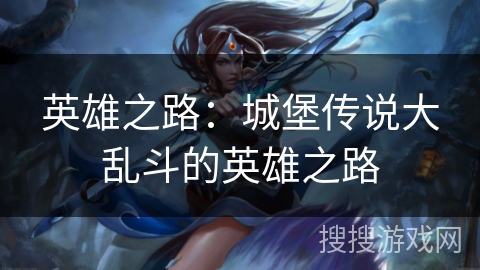 英雄之路：城堡传说大乱斗的英雄之路