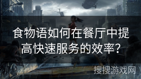 食物语如何在餐厅中提高快速服务的效率？