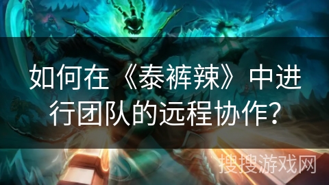 如何在《泰裤辣》中进行团队的远程协作？