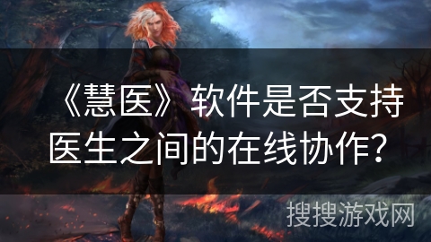 《慧医》软件是否支持医生之间的在线协作？