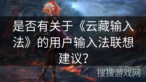 是否有关于《云藏输入法》的用户输入法联想建议？