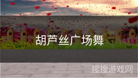 胡芦丝广场舞 胡芦丝广场舞