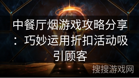 中餐厅烟游戏攻略分享：巧妙运用折扣活动吸引顾客