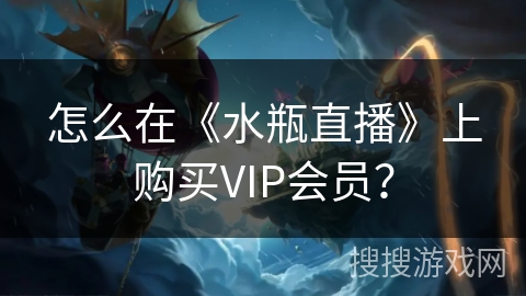 怎么在《水瓶直播》上购买VIP会员? 怎么在《水瓶直播》上购买VIP会员?