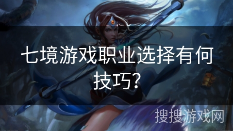 七境游戏职业选择有何技巧？