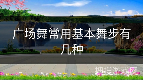 广场舞常用基本舞步有几种