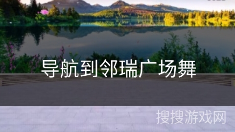 导航到邻瑞广场舞 导航到邻瑞广场舞