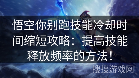 悟空你别跑技能冷却时间缩短攻略：提高技能释放频率的方法！