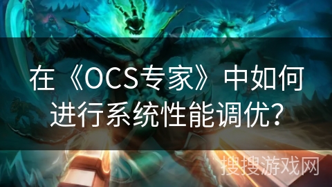 在《OCS专家》中如何进行系统性能调优? 在《OCS专家》中如何进行系统性能调优?