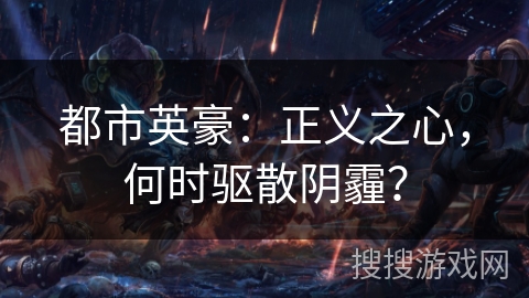 都市英豪:正义之心,何时驱散阴霾? 都市英豪:正义之心,何时驱散阴霾?