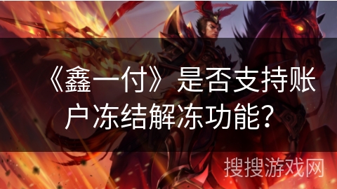 《鑫一付》是否支持账户冻结解冻功能? 《鑫一付》是否支持账户冻结解冻功能?