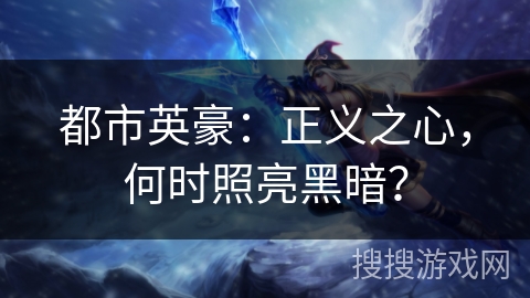 都市英豪：正义之心，何时照亮黑暗？