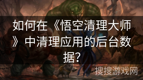 如何在《悟空清理大师》中清理应用的后台数据？