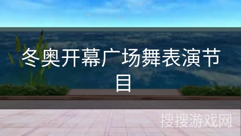 冬奥开幕广场舞表演节目 冬奥开幕广场舞表演节目
