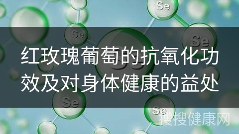 红玫瑰葡萄的抗氧化功效及对身体健康的益处