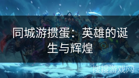 同城游掼蛋：英雄的诞生与辉煌