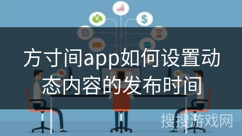 方寸间app如何设置动态内容的发布时间