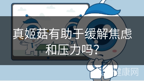 真姬菇有助于缓解焦虑和压力吗？