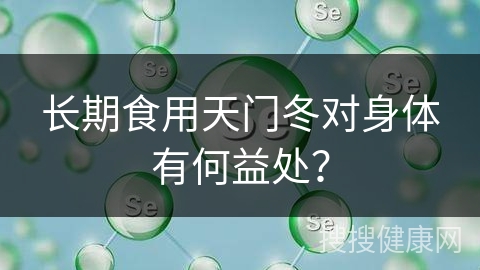 长期食用天门冬对身体有何益处？