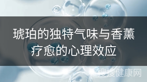 琥珀的独特气味与香薰疗愈的心理效应