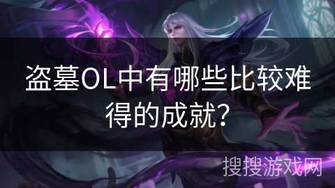 盗墓OL中有哪些比较难得的成就？