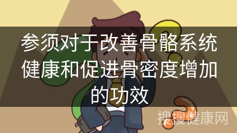 参须对于改善骨骼系统健康和促进骨密度增加的功效