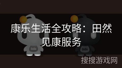 康乐生活全攻略：田然见康服务