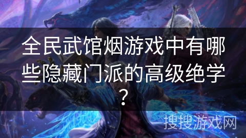 全民武馆烟游戏中有哪些隐藏门派的高级绝学？