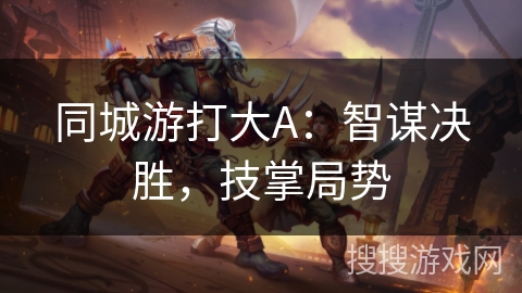 同城游打大A：智谋决胜，技掌局势