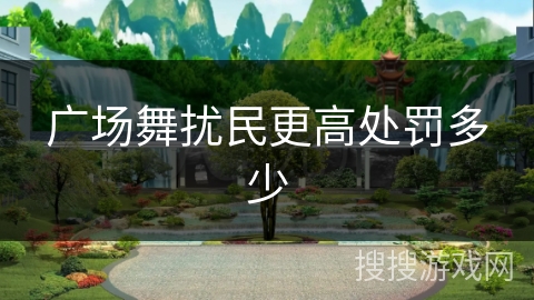 广场舞扰民更高处罚多少