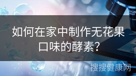 如何在家中制作无花果口味的酵素？