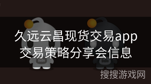 久远云昌现货交易app交易策略分享会信息 久远云昌现货交易app交易策略分享会信息