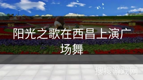 阳光之歌在西昌上演广场舞 阳光之歌在西昌上演广场舞