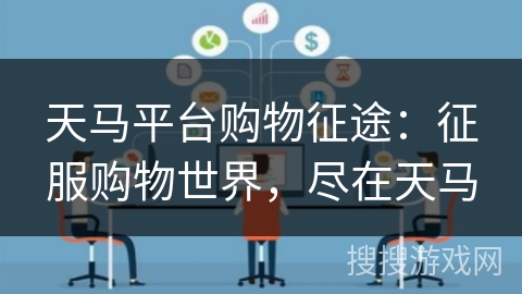 天马平台购物征途：征服购物世界，尽在天马