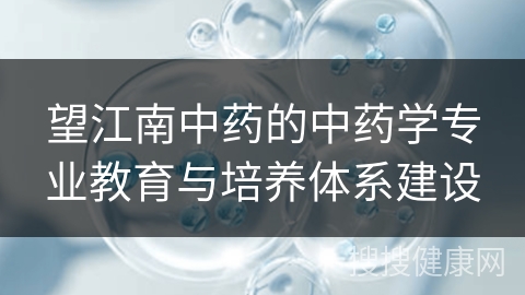 望江南中药的中药学专业教育与培养体系建设