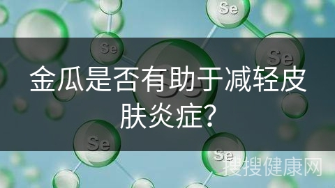 金瓜是否有助于减轻皮肤炎症？