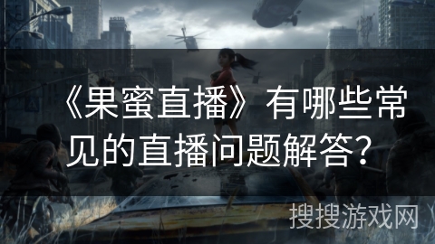《果蜜直播》有哪些常见的直播问题解答？