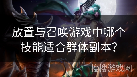 放置与召唤游戏中哪个技能适合群体副本？