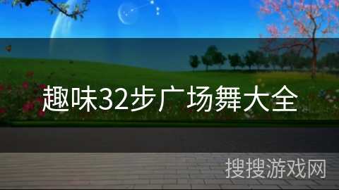 趣味32步广场舞大全 趣味32步广场舞大全