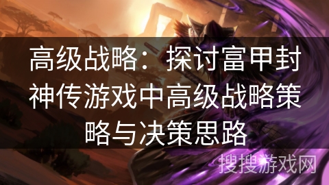 高级战略：探讨富甲封神传游戏中高级战略策略与决策思路