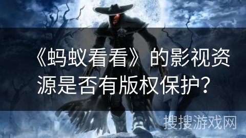 《蚂蚁看看》的影视资源是否有版权保护？