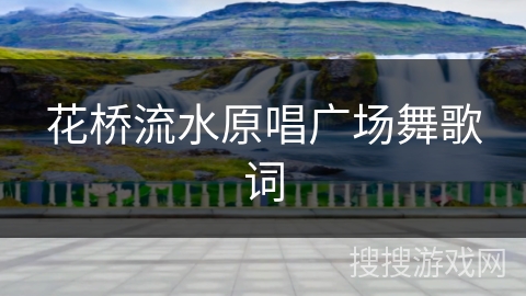 花桥流水原唱广场舞歌词
