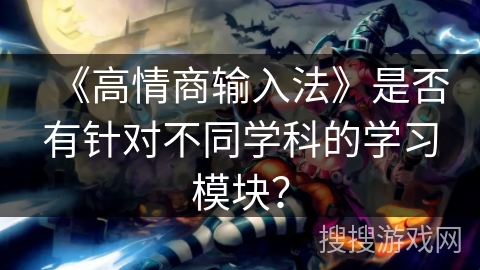 《高情商输入法》是否有针对不同学科的学习模块？