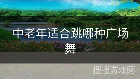 中老年适合跳哪种广场舞 中老年适合跳哪种广场舞