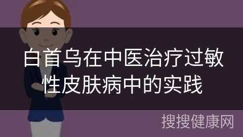 白首乌在中医治疗过敏性皮肤病中的实践