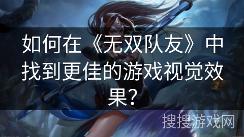 如何在《无双队友》中找到更佳的游戏视觉效果? 如何在《无双队友》中找到更佳的游戏视觉效果?