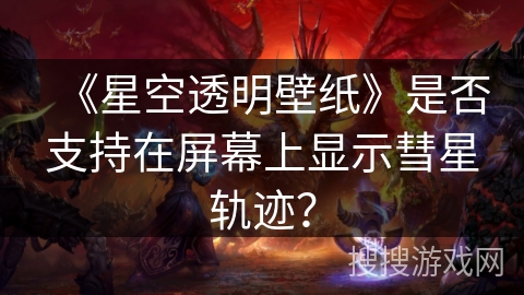 《星空透明壁纸》是否支持在屏幕上显示彗星轨迹？