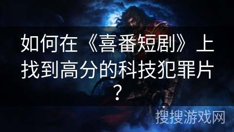 如何在《喜番短剧》上找到高分的科技犯罪片？